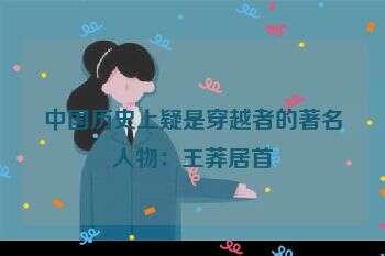 中国历史上疑是穿越者的著名人物:王莽居首